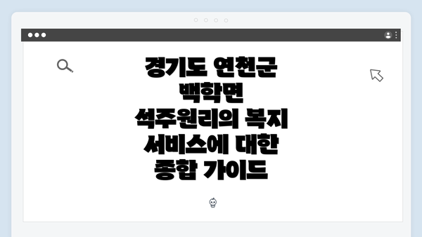 경기도 연천군 백학면 석주원리의 복지 서비스에 대한 종합 가이드