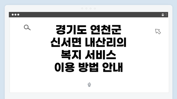경기도 연천군 신서면 내산리의 복지 서비스 이용 방법 안내