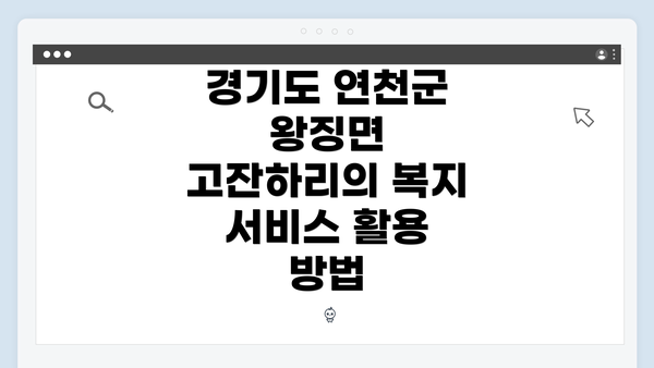 경기도 연천군 왕징면 고잔하리의 복지 서비스 활용 방법