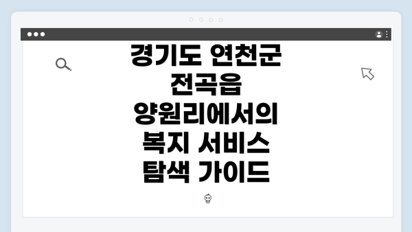 경기도 연천군 전곡읍 양원리에서의 복지 서비스 탐색 가이드