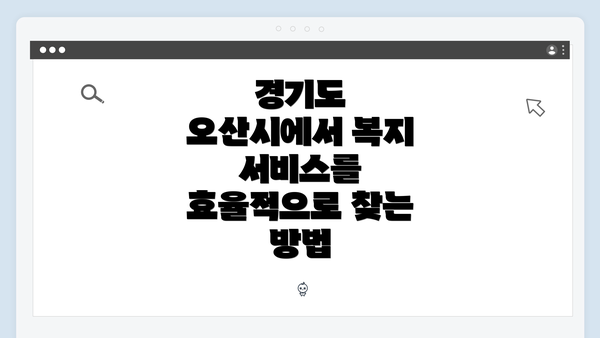 경기도 오산시에서 복지 서비스를 효율적으로 찾는 방법