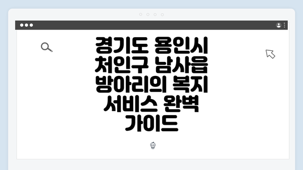 경기도 용인시 처인구 남사읍 방아리의 복지 서비스 완벽 가이드