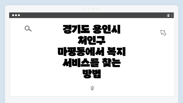경기도 용인시 처인구 마평동에서 복지 서비스를 찾는 방법