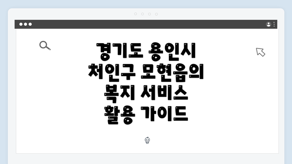 경기도 용인시 처인구 모현읍의 복지 서비스 활용 가이드
