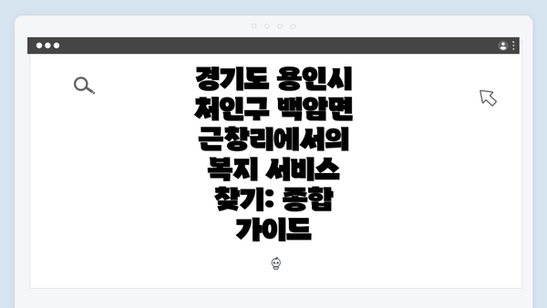 경기도 용인시 처인구 백암면 근창리에서의 복지 서비스 찾기: 종합 가이드