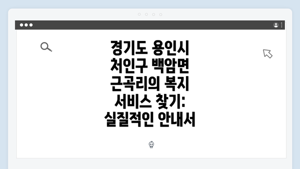 경기도 용인시 처인구 백암면 근곡리의 복지 서비스 찾기: 실질적인 안내서