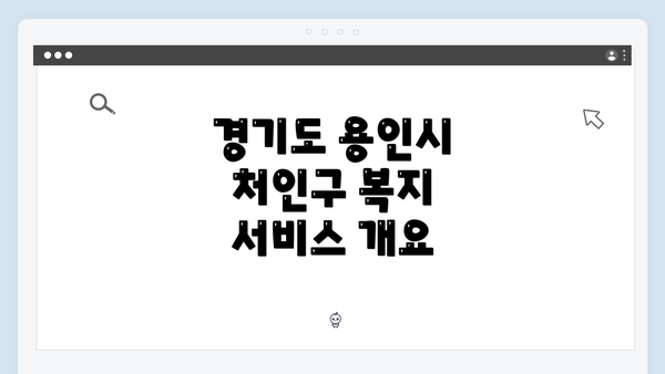 경기도 용인시 처인구 복지 서비스 개요