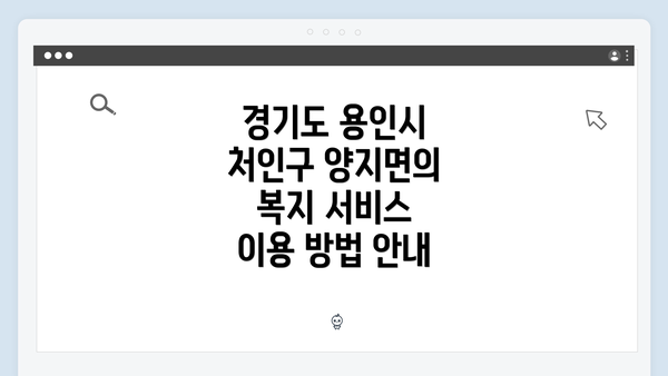 경기도 용인시 처인구 양지면의 복지 서비스 이용 방법 안내