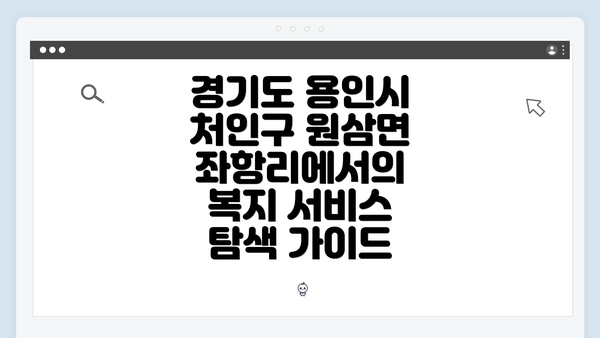 경기도 용인시 처인구 원삼면 좌항리에서의 복지 서비스 탐색 가이드