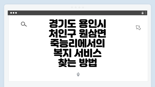 경기도 용인시 처인구 원삼면 죽능리에서의 복지 서비스 찾는 방법