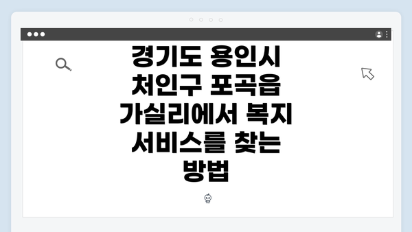 경기도 용인시 처인구 포곡읍 가실리에서 복지 서비스를 찾는 방법