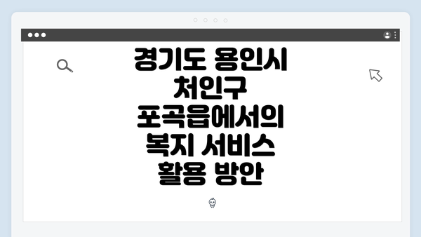 경기도 용인시 처인구 포곡읍에서의 복지 서비스 활용 방안