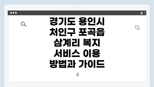 경기도 용인시 처인구 포곡읍 삼계리 복지 서비스 이용 방법과 가이드