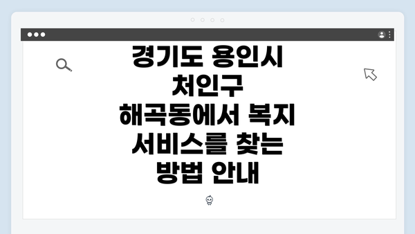 경기도 용인시 처인구 해곡동에서 복지 서비스를 찾는 방법 안내