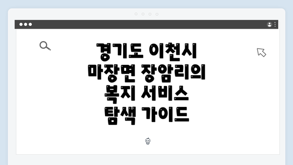 경기도 이천시 마장면 장암리의 복지 서비스 탐색 가이드