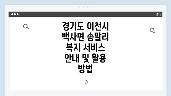 경기도 이천시 백사면 송말리 복지 서비스 안내 및 활용 방법