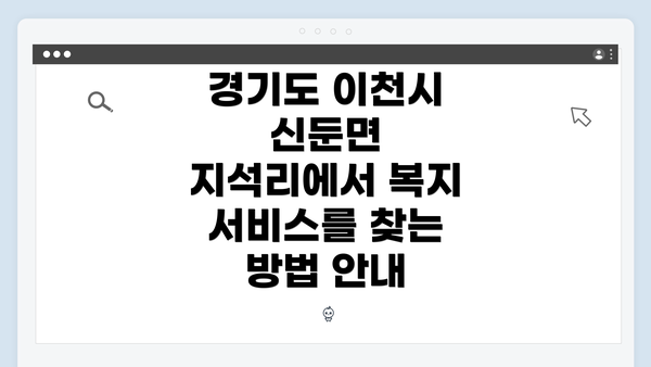 경기도 이천시 신둔면 지석리에서 복지 서비스를 찾는 방법 안내
