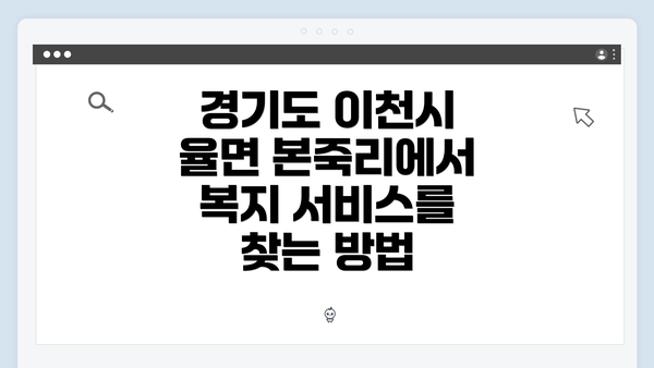 경기도 이천시 율면 본죽리에서 복지 서비스를 찾는 방법