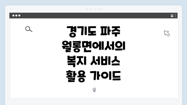 경기도 파주 월롱면에서의 복지 서비스 활용 가이드