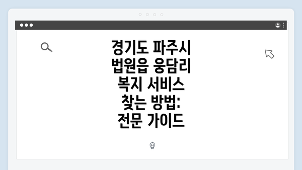 경기도 파주시 법원읍 웅담리 복지 서비스 찾는 방법: 전문 가이드