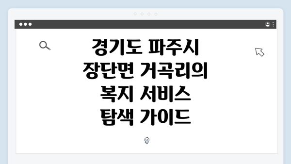 경기도 파주시 장단면 거곡리의 복지 서비스 탐색 가이드