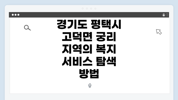 경기도 평택시 고덕면 궁리 지역의 복지 서비스 탐색 방법
