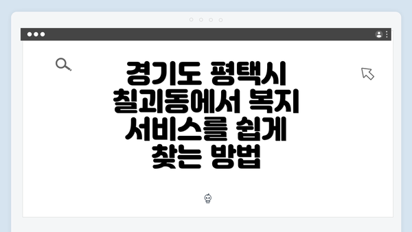 경기도 평택시 칠괴동에서 복지 서비스를 쉽게 찾는 방법