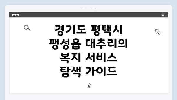 경기도 평택시 팽성읍 대추리의 복지 서비스 탐색 가이드