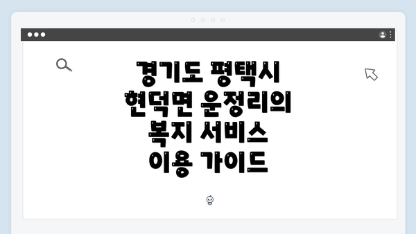경기도 평택시 현덕면 운정리의 복지 서비스 이용 가이드