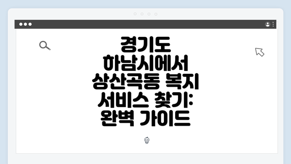 경기도 하남시에서 상산곡동 복지 서비스 찾기: 완벽 가이드