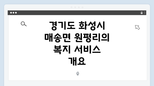 경기도 화성시 매송면 원평리의 복지 서비스 개요
