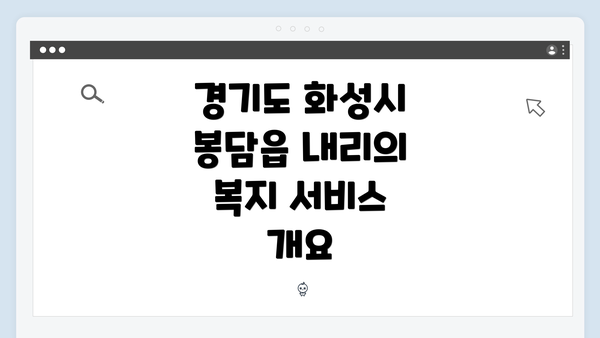 경기도 화성시 봉담읍 내리의 복지 서비스 이용 방법과 효과적인 팁