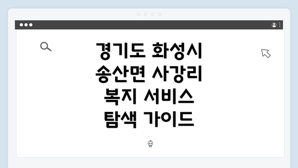 경기도 화성시 송산면 사강리 복지 서비스 탐색 가이드