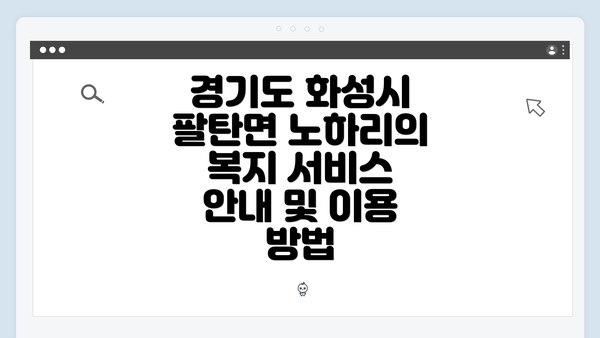 경기도 화성시 팔탄면 노하리의 복지 서비스 안내 및 이용 방법