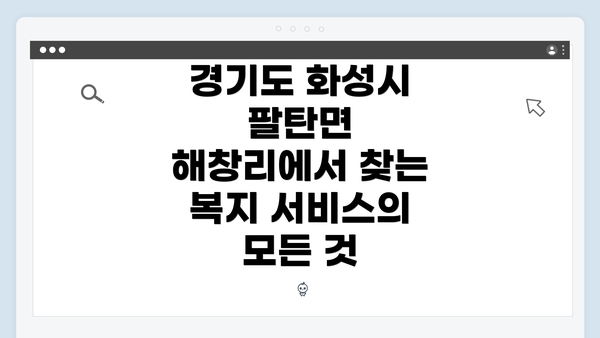 경기도 화성시 팔탄면 해창리에서 찾는 복지 서비스의 모든 것