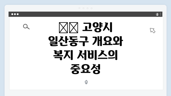 ☑️ 고양시 일산동구 개요와 복지 서비스의 중요성