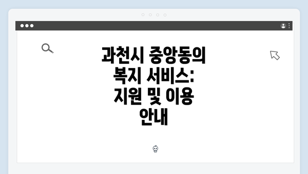 과천시 중앙동의 복지 서비스: 지원 및 이용 안내