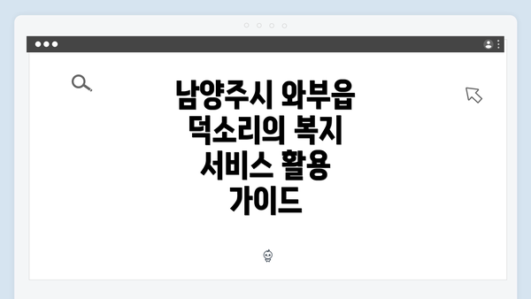 남양주시 와부읍 덕소리의 복지 서비스 활용 가이드