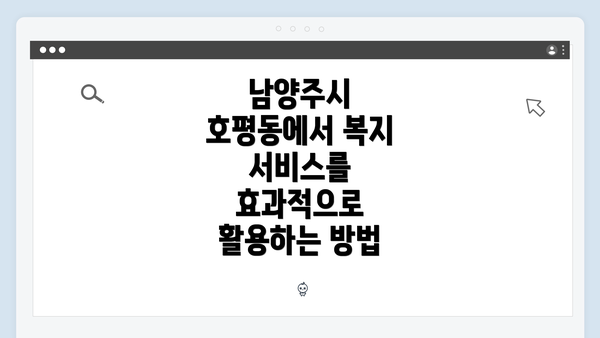 남양주시 호평동에서 복지 서비스를 효과적으로 활용하는 방법