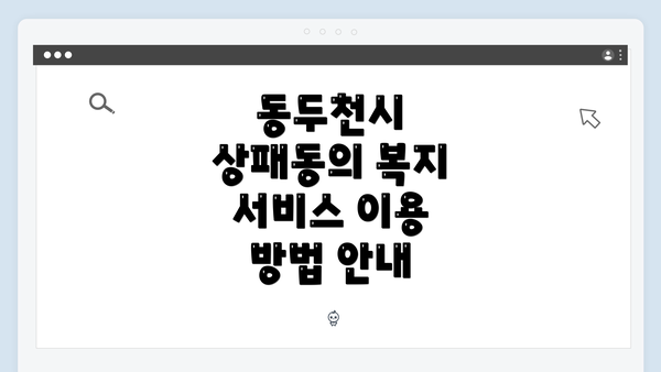 동두천시 상패동의 복지 서비스 이용 방법 안내