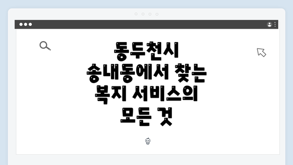 동두천시 송내동에서 찾는 복지 서비스의 모든 것