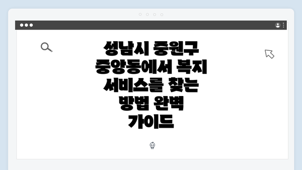 성남시 중원구 중앙동에서 복지 서비스를 찾는 방법 완벽 가이드