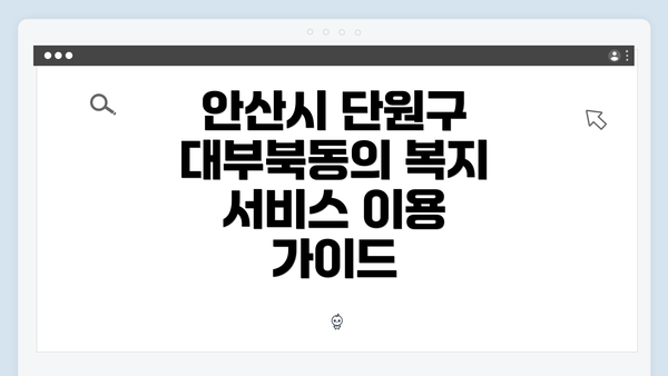 안산시 단원구 대부북동의 복지 서비스 이용 가이드