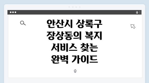 안산시 상록구 장상동의 복지 서비스 찾는 완벽 가이드
