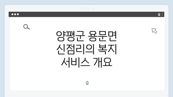 양평군 용문면 신점리의 복지 서비스 개요