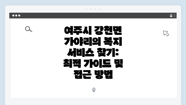 여주시 강천면 가야리의 복지 서비스 찾기: 최적 가이드 및 접근 방법