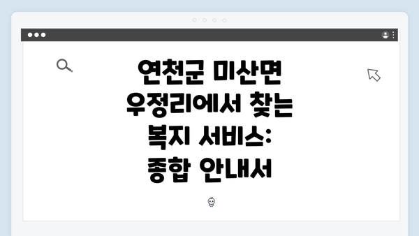 연천군 미산면 우정리에서 찾는 복지 서비스: 종합 안내서