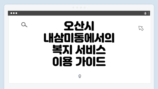 오산시 내삼미동에서의 복지 서비스 이용 가이드
