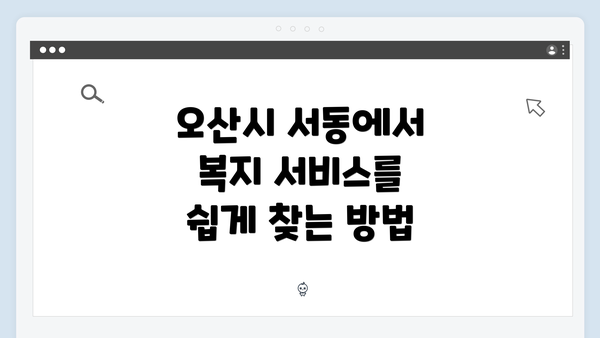 오산시 서동에서 복지 서비스를 쉽게 찾는 방법