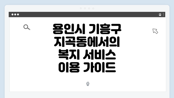 용인시 기흥구 지곡동에서의 복지 서비스 이용 가이드